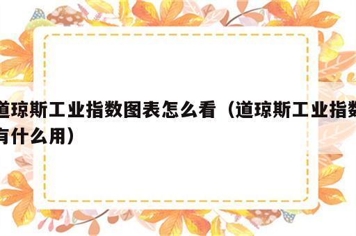 道琼斯工业指数图表怎么看（道琼斯工业指数有什么用）