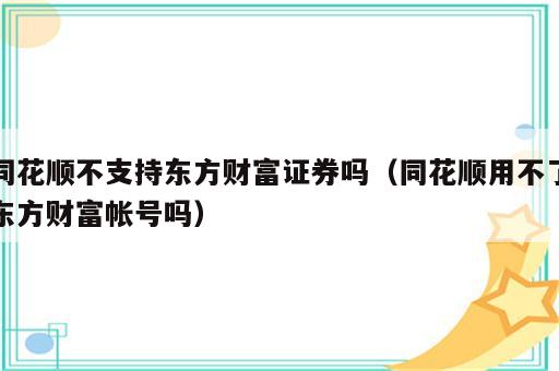 同花顺不支持东方财富证券吗（同花顺用不了东方财富帐号吗）