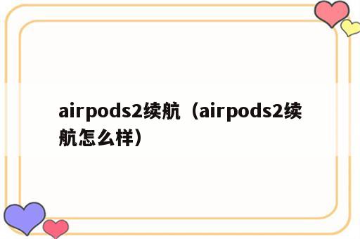 airpods2续航（airpods2续航怎么样）
