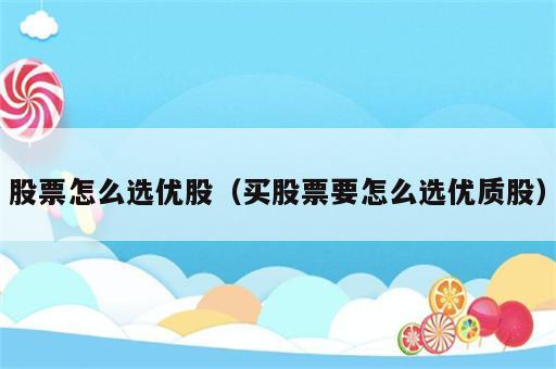 股票怎么选优股（买股票要怎么选优质股）