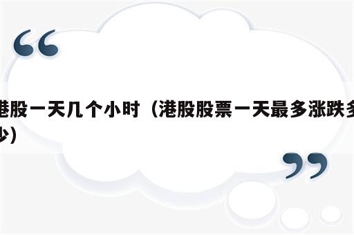 港股一天几个小时（港股股票一天最多涨跌多少）
