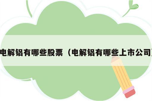 电解铝有哪些股票（电解铝有哪些上市公司）