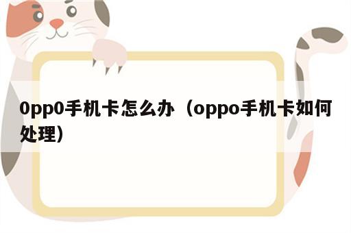 0pp0手机卡怎么办（oppo手机卡如何处理）