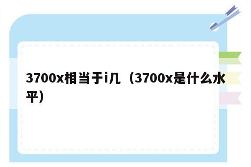3700x相当于i几（3700x是什么水平）