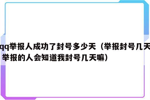 qq举报人成功了封号多少天（举报封号几天 举报的人会知道我封号几天嘛）