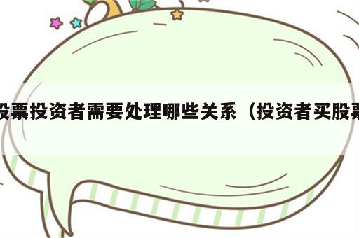 股票投资者需要处理哪些关系（投资者买股票）