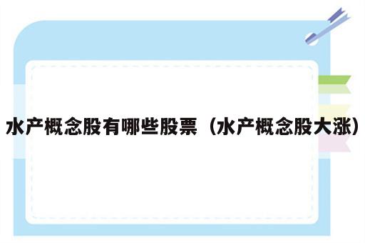 水产概念股有哪些股票（水产概念股大涨）
