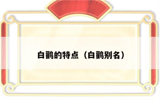 白鹳的特点（白鹳别名）