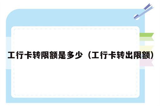 工行卡转限额是多少（工行卡转出限额）