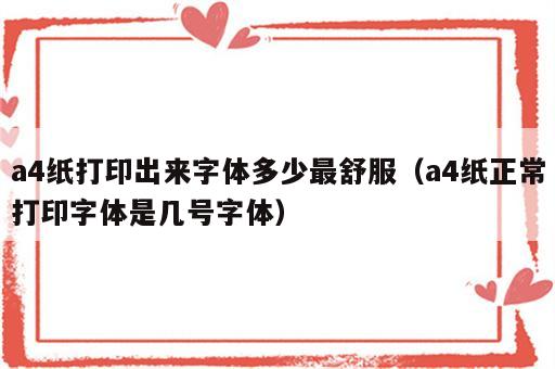 a4纸打印出来字体多少最舒服（a4纸正常打印字体是几号字体）