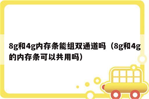 8g和4g内存条能组双通道吗（8g和4g的内存条可以共用吗）