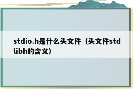 stdio.h是什么头文件（头文件stdlibh的含义）