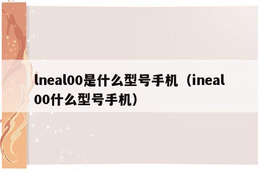 lneal00是什么型号手机（ineal00什么型号手机）