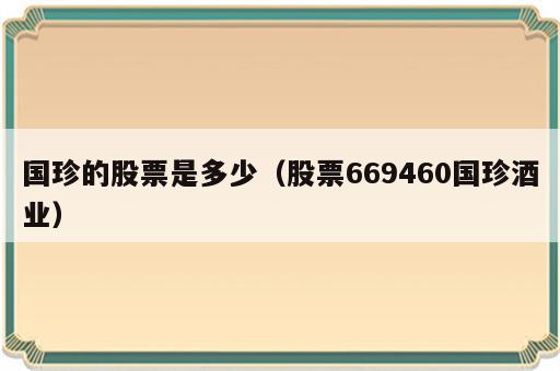 国珍的股票是多少（股票669460国珍酒业）