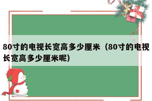 80寸的电视长宽高多少厘米（80寸的电视长宽高多少厘米呢）