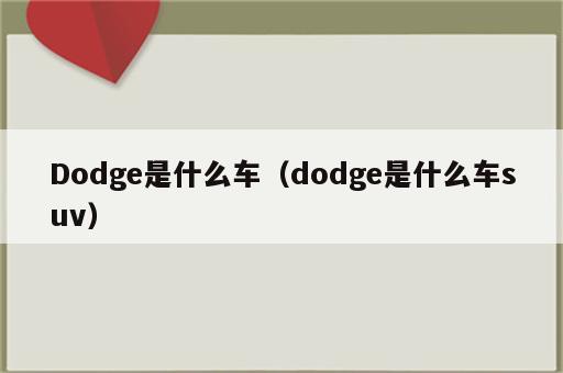Dodge是什么车（dodge是什么车suv）