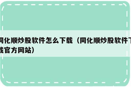 同化顺炒股软件怎么下载（同化顺炒股软件下载官方网站）