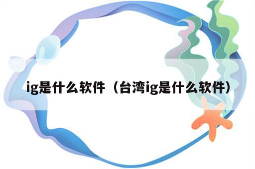ig是什么软件（台湾ig是什么软件）