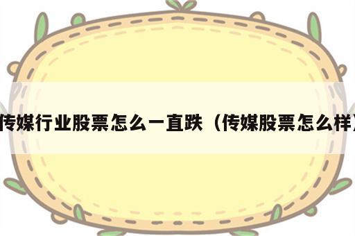 传媒行业股票怎么一直跌（传媒股票怎么样）