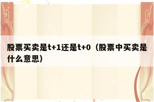 股票买卖是t+1还是t+0（股票中买卖是什么意思）