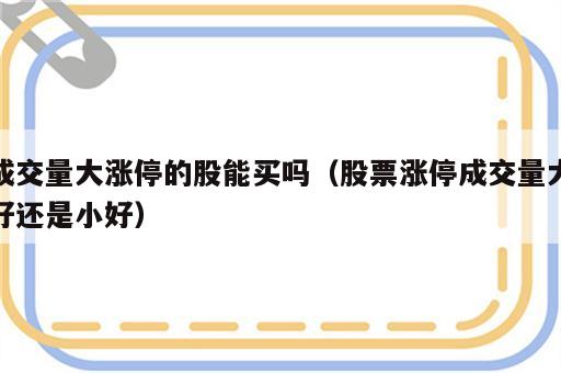 成交量大涨停的股能买吗（股票涨停成交量大好还是小好）
