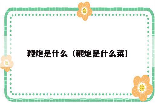 鞭炮是什么（鞭炮是什么菜）