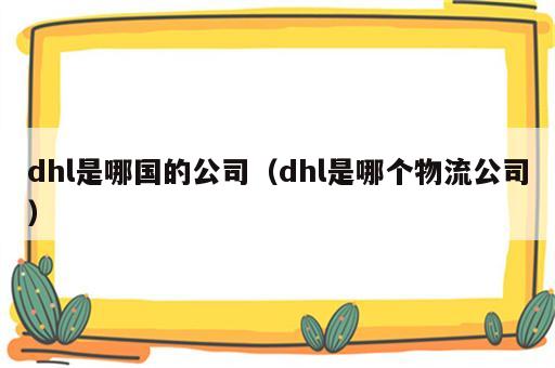 dhl是哪国的公司（dhl是哪个物流公司）