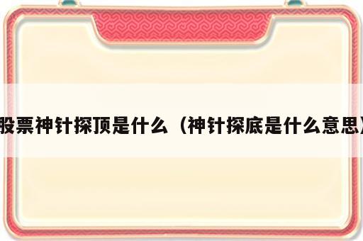 股票神针探顶是什么（神针探底是什么意思）