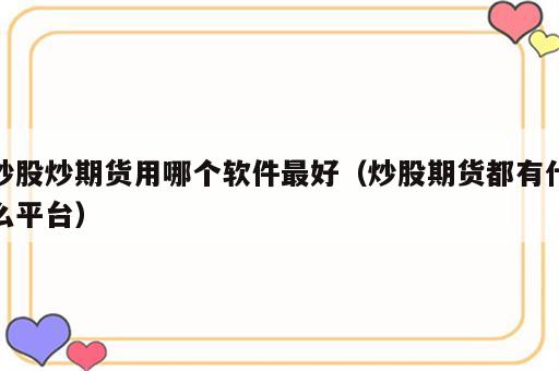 炒股炒期货用哪个软件最好（炒股期货都有什么平台）