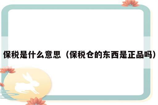 保税是什么意思（保税仓的东西是正品吗）