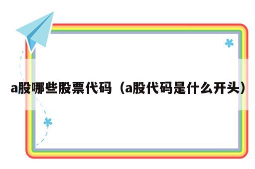 a股哪些股票代码（a股代码是什么开头）