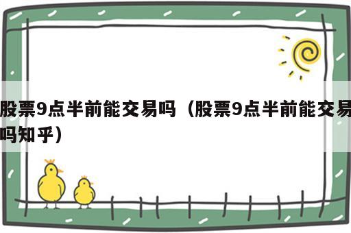 股票9点半前能交易吗（股票9点半前能交易吗知乎）
