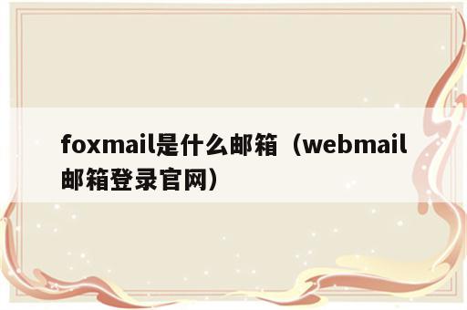 foxmail是什么邮箱（webmail邮箱登录官网）