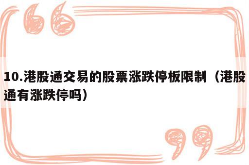 10.港股通交易的股票涨跌停板限制（港股通有涨跌停吗）