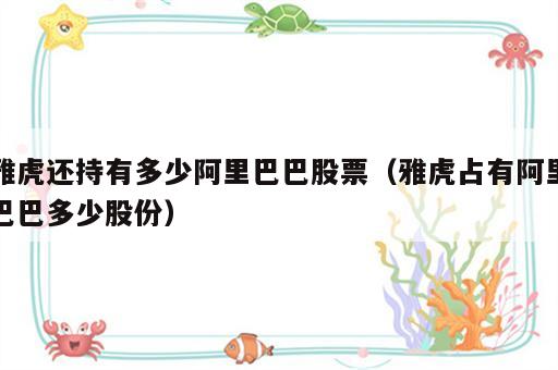雅虎还持有多少阿里巴巴股票（雅虎占有阿里巴巴多少股份）