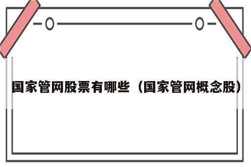 国家管网股票有哪些（国家管网概念股）