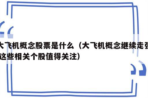 大飞机概念股票是什么（大飞机概念继续走强 这些相关个股值得关注）