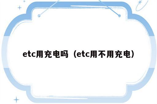 etc用充电吗（etc用不用充电）