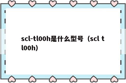 scl-tl00h是什么型号（scl tl00h）