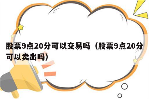 股票9点20分可以交易吗（股票9点20分可以卖出吗）