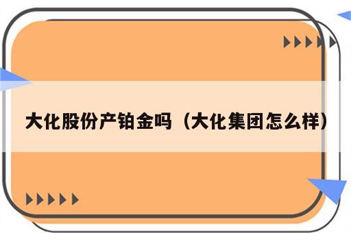 大化股份产铂金吗（大化集团怎么样）
