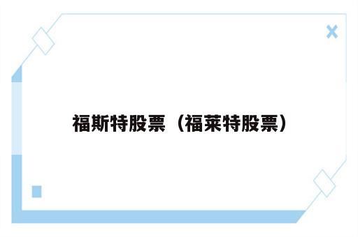 福斯特股票（福莱特股票）