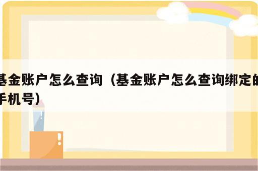 基金账户怎么查询（基金账户怎么查询绑定的手机号）