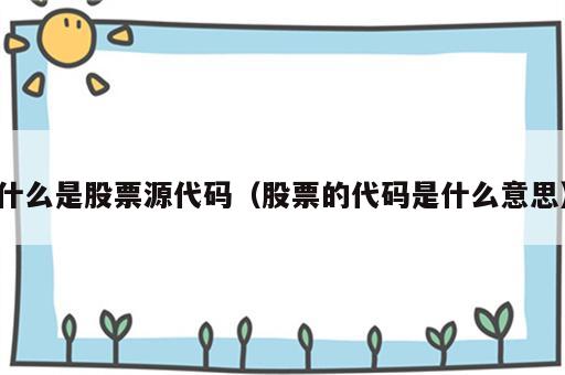 什么是股票源代码（股票的代码是什么意思）