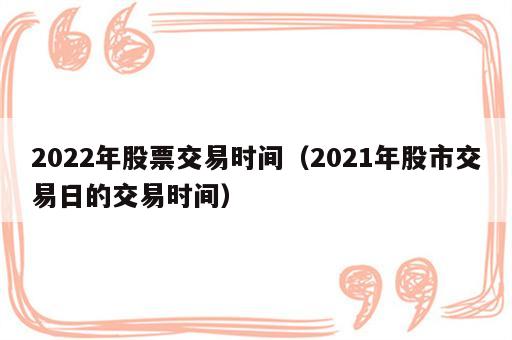 2022年股票交易时间（2021年股市交易日的交易时间）