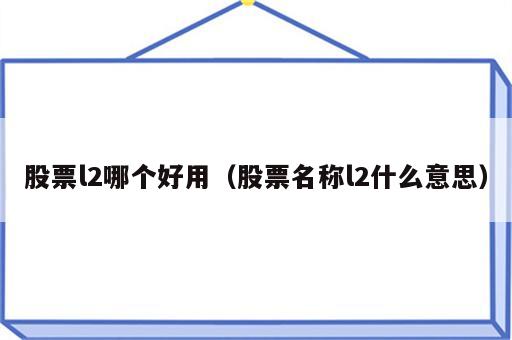 股票l2哪个好用（股票名称l2什么意思）
