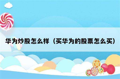 华为炒股怎么样（买华为的股票怎么买）