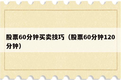 股票60分钟买卖技巧（股票60分钟120分钟）