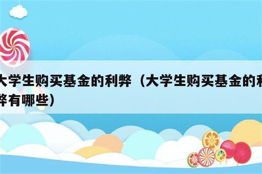 大学生购买基金的利弊（大学生购买基金的利弊有哪些）