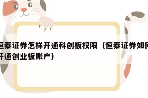 恒泰证券怎样开通科创板权限（恒泰证券如何开通创业板账户）